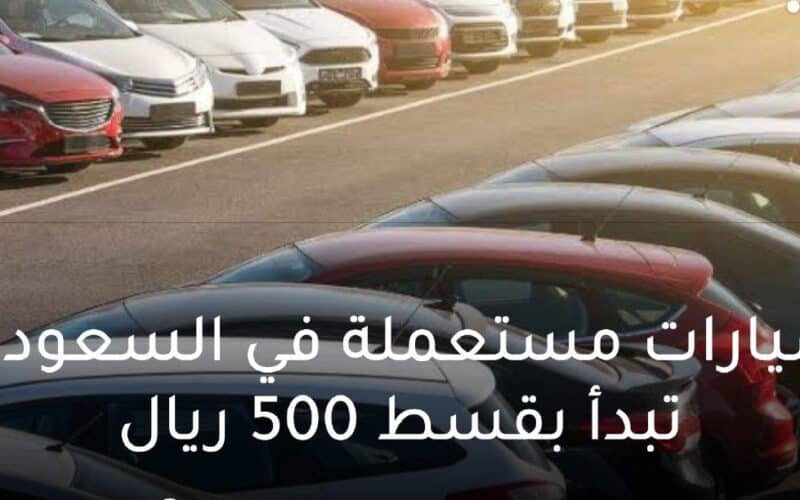 سيارات مستعملة في السعودية بحالة جيدة تبدأ بقسط 500 ريال