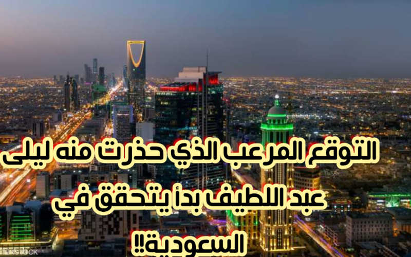 التوقع المرعب الذي حذرت منه ليلى عبد اللطيف بدأ يتحقق في السعودية.. خذوا حذركم فالساعات القادمة عصيبة!!