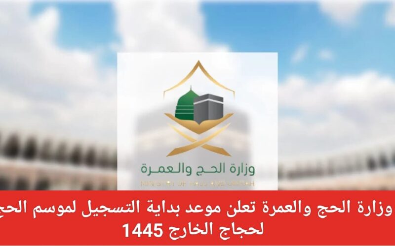 رسمياً| وزارة الحج والعمرة تعلن موعد بداية التسجيل لموسم الحج 1445