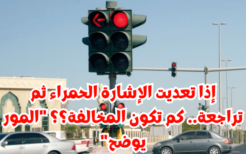 صدمة قوية للجميع…إذا تعديت الإشارة الحمراء ثم تراجعت .. كم تكون المخالفة؟ المرور السعودي يوضح
