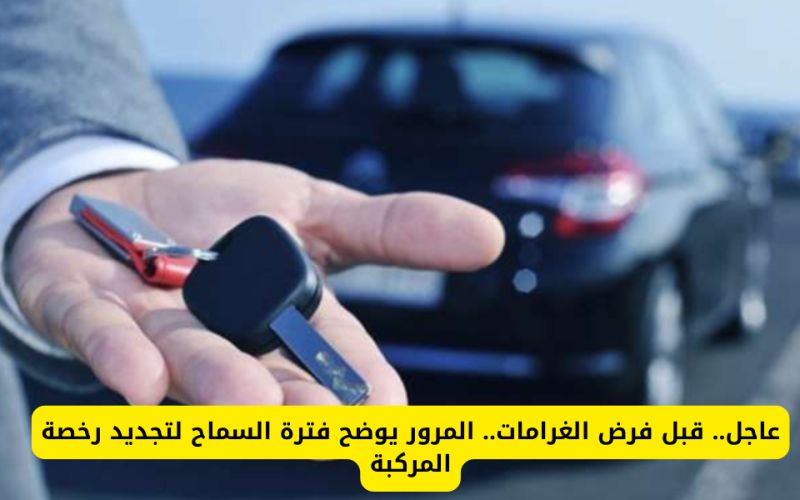 قبل فرض الغرامات .. المرور يوضح فترة السماح لتجديد رخصة المركبة في السعودية