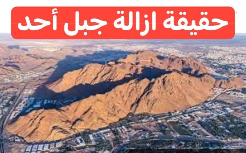 فاجعة كبيرة للمسلمين… السعودية تزيل جبل أحد وتستبدله بهذا الشيء الصادم!!