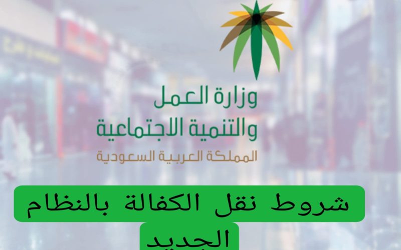 عاجل: السعودية تعلن عن شروط جديدة لنقل الكفالة بالنظام الجديد للمقيمين